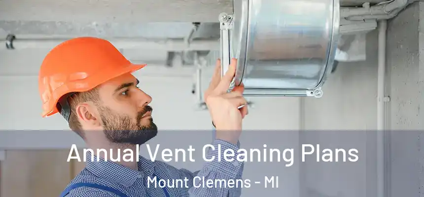 Annual Vent Cleaning Plans Mount Clemens - MI