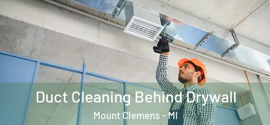 Duct Cleaning Behind Drywall Mount Clemens - MI