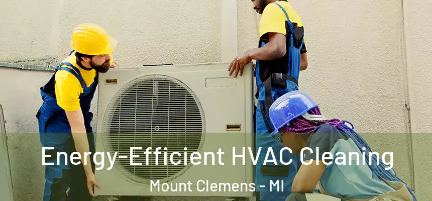 Energy-Efficient HVAC Cleaning Mount Clemens - MI