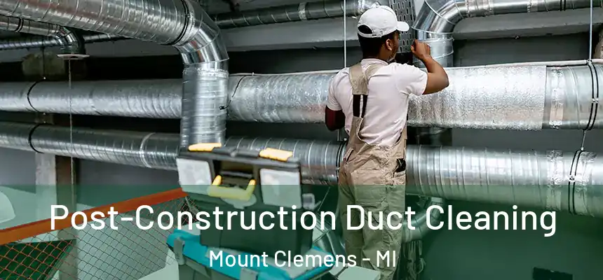 Post-Construction Duct Cleaning Mount Clemens - MI