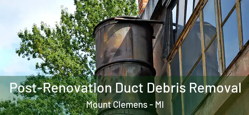  Post-Renovation Duct Debris Removal Mount Clemens - MI